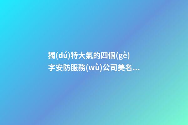 獨(dú)特大氣的四個(gè)字安防服務(wù)公司美名 如何取名字-第1張-公司起名-玄機(jī)派